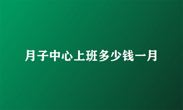 月子中心上班多少钱一月