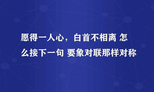 愿得一人心，白首不相离 怎么接下一句 要象对联那样对称