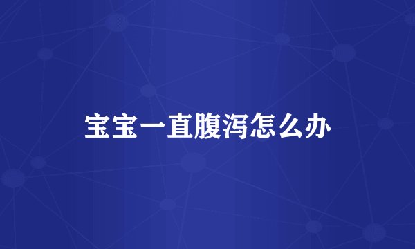 宝宝一直腹泻怎么办