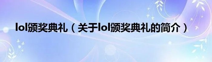 lol颁奖典礼(关于lol颁奖典礼的简介)