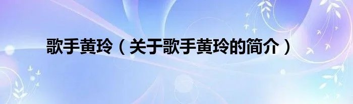 歌手黄玲（关于歌手黄玲的简介）