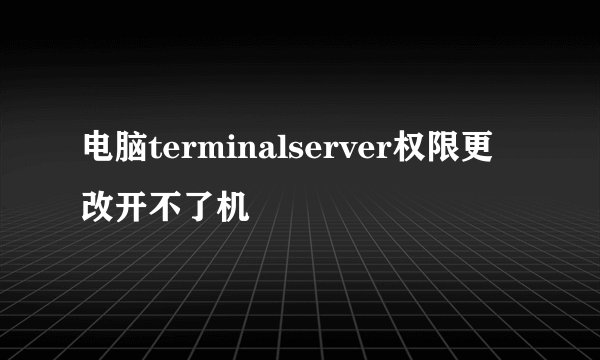 电脑terminalserver权限更改开不了机