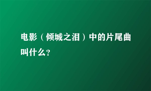 电影（倾城之泪）中的片尾曲叫什么？