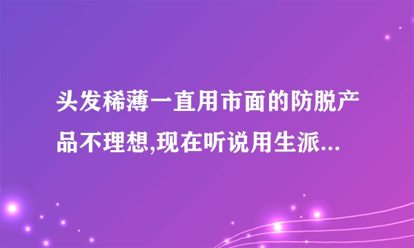 头发稀薄一直用市面的防脱产品不理想,现在听说用生派增发精华液比较理
