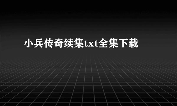 小兵传奇续集txt全集下载