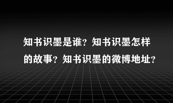 知书识墨是谁?知书识墨怎样的故事?知书识墨的微博地址?