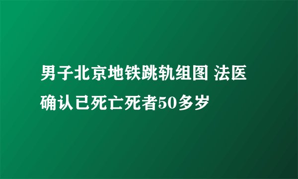 男子北京地铁跳轨组图 法医确认已死亡死者50多岁