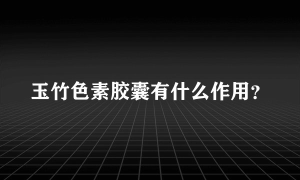玉竹色素胶囊有什么作用？