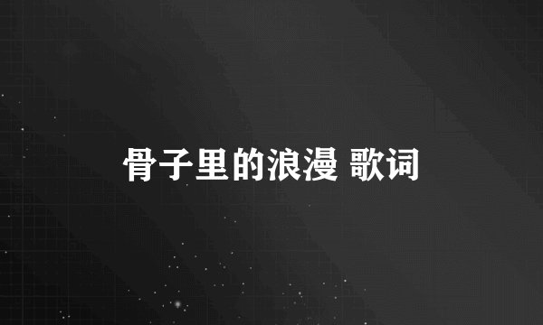 骨子里的浪漫 歌词