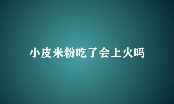 小皮米粉吃了会上火吗