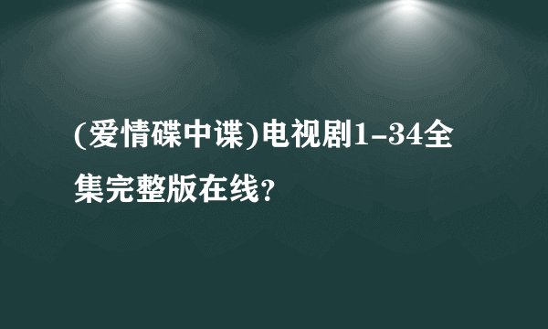(爱情碟中谍)电视剧1-34全集完整版在线？