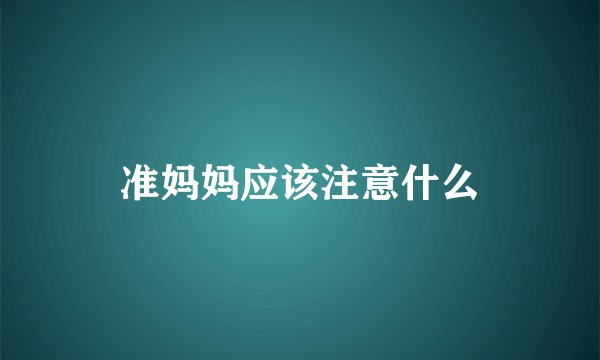 准妈妈应该注意什么