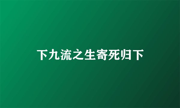 下九流之生寄死归下