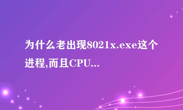 为什么老出现8021x.exe这个进程,而且CPU使用率很高