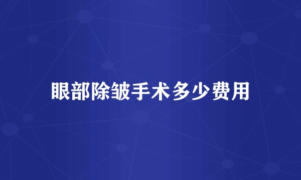 眼部除皱手术多少费用