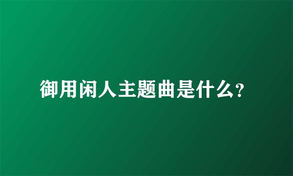 御用闲人主题曲是什么？