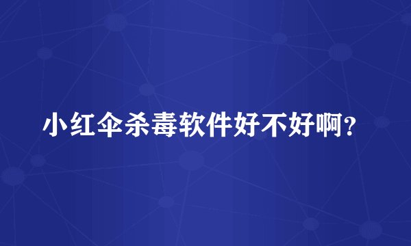 小红伞杀毒软件好不好啊？