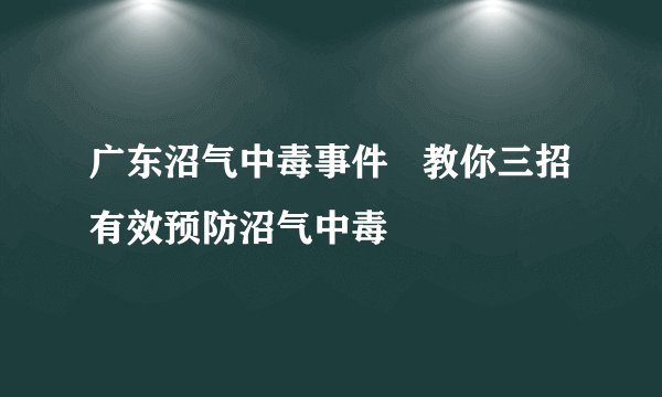 广东沼气中毒事件   教你三招有效预防沼气中毒