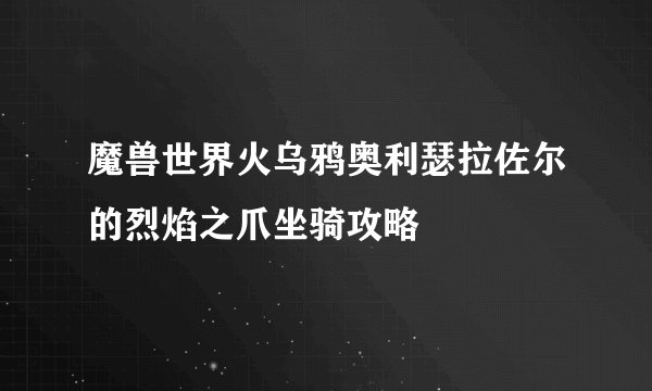 魔兽世界火乌鸦奥利瑟拉佐尔的烈焰之爪坐骑攻略