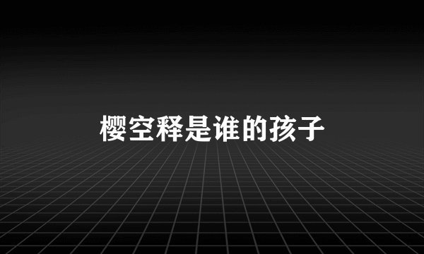 樱空释是谁的孩子