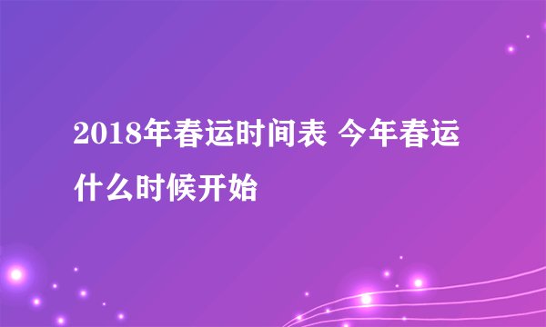 2018年春运时间表 今年春运什么时候开始