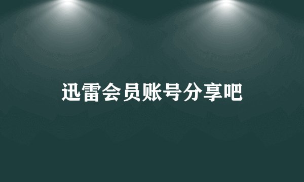 迅雷会员账号分享吧