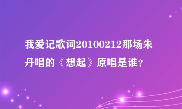 我爱记歌词20100212那场朱丹唱的《想起》原唱是谁？