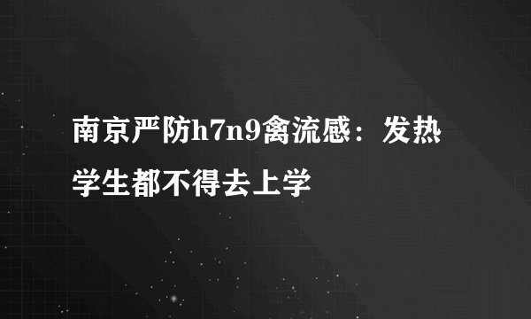 南京严防h7n9禽流感:发热学生都不得去上学