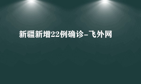 新疆新增22例确诊-飞外网