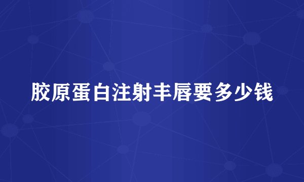 胶原蛋白注射丰唇要多少钱