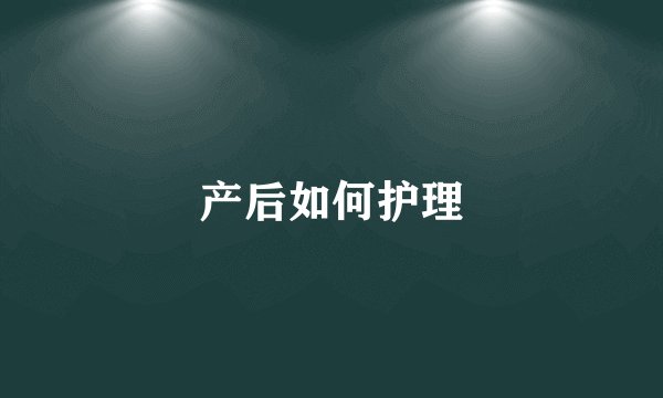 产后如何护理