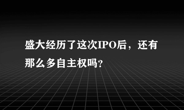 盛大经历了这次IPO后，还有那么多自主权吗？