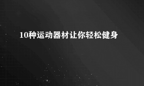 10种运动器材让你轻松健身