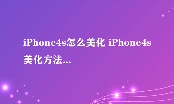 iPhone4s怎么美化 iPhone4s美化方法教程【技巧】