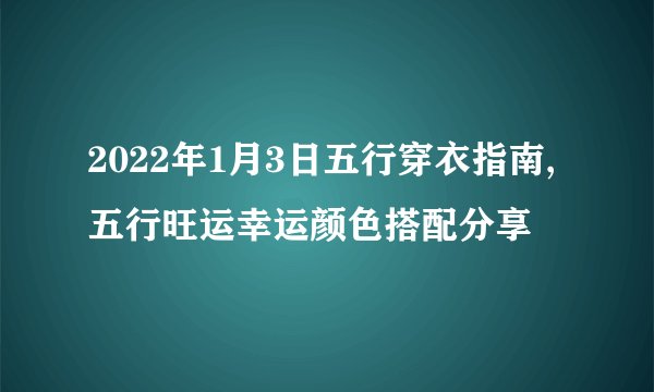 2022年1月3日五行穿衣指南,五行旺运幸运颜色搭配分享