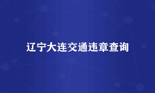 辽宁大连交通违章查询