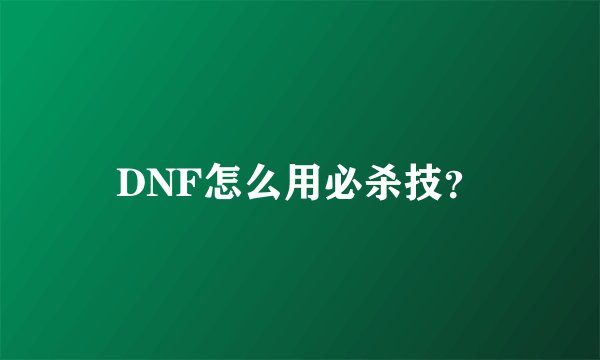 DNF怎么用必杀技？