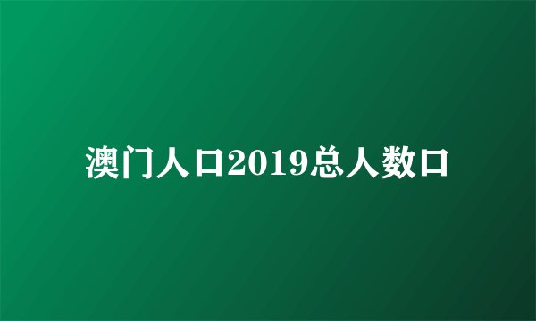 澳门人口2019总人数口