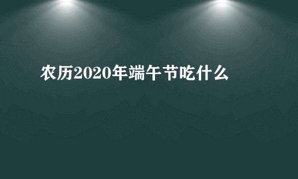 农历2020年端午节吃什么