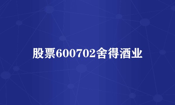 股票600702舍得酒业