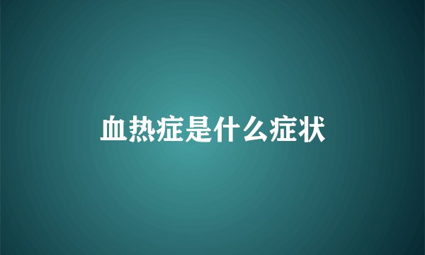 血热症是什么症状