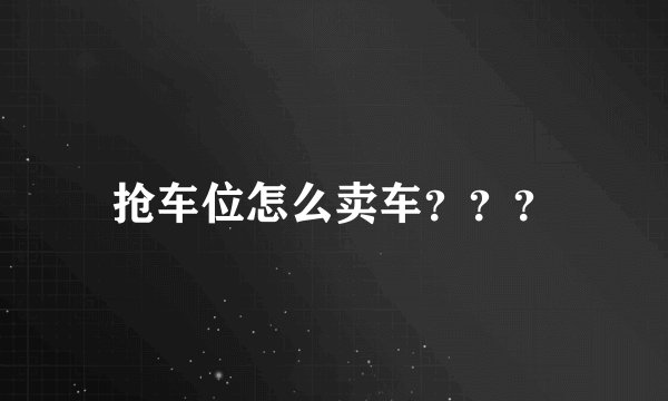 抢车位怎么卖车？？？