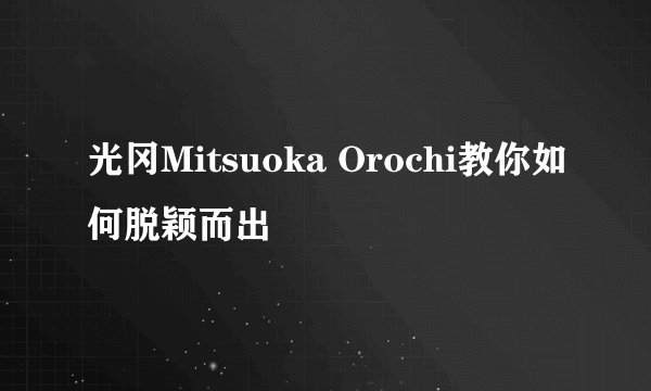 光冈Mitsuoka Orochi教你如何脱颖而出
