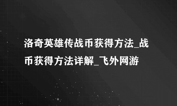 洛奇英雄传战币获得方法_战币获得方法详解_飞外网游