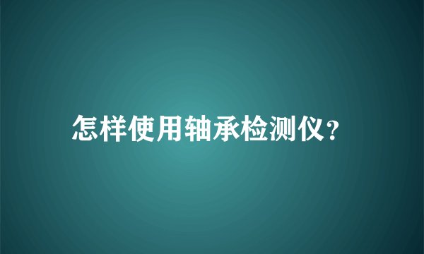 怎样使用轴承检测仪？