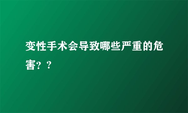 变性手术会导致哪些严重的危害？?