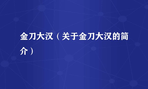 金刀大汉（关于金刀大汉的简介）