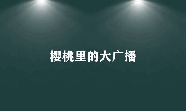 樱桃里的大广播