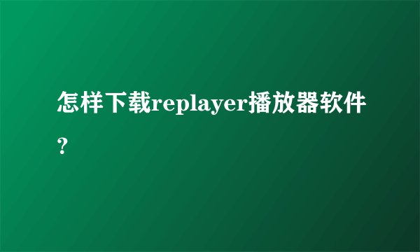怎样下载replayer播放器软件？
