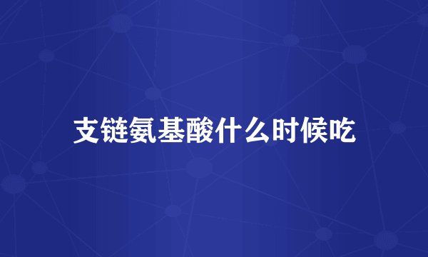 支链氨基酸什么时候吃